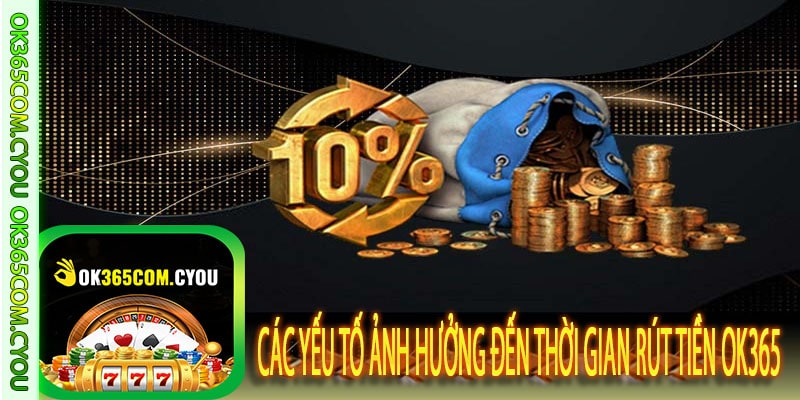 Các yếu tố ảnh hưởng đến thời gian rút tiền OK365