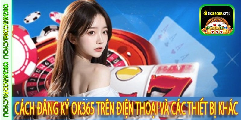 Cách đăng ký OK365 trên điện thoại và các thiết bị khác