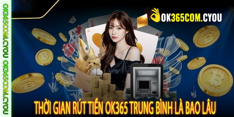Thời gian rút tiền OK365 trung bình là bao lâu?