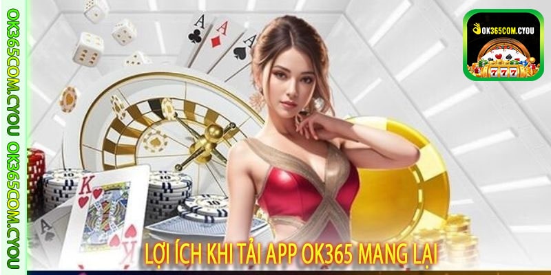 Lợi ích khi tải app ok365 mang lại