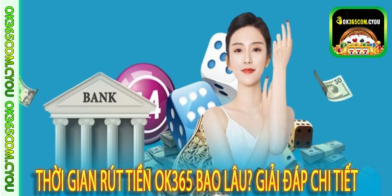 Thời Gian Rút Tiền OK365 Bao Lâu? Giải Đáp Chi Tiết