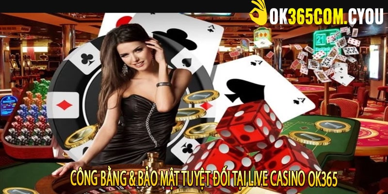 Công Bằng & Bảo Mật Tuyệt Đối Tại Live Casino OK365