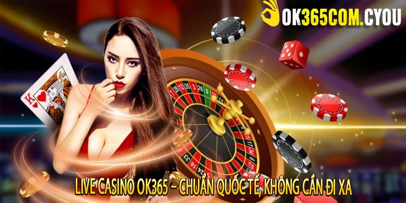 Live Casino OK365 – Chuẩn Quốc Tế, Không Cần Đi Xa
