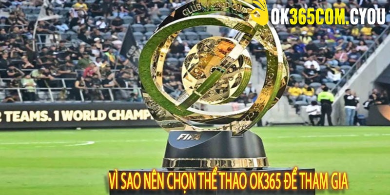 Vì sao nên chọn thể thao OK365 để tham gia