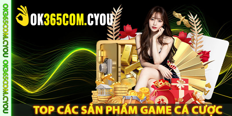 Top các sản phẩm game cá cược đỉnh cao tại OK365